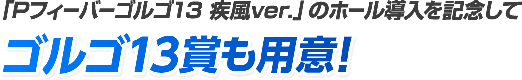 「Pフィーバーゴルゴ13 疾風ver.」の登場を記念してゴルゴ13賞も用意!